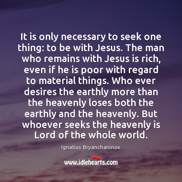 It is only necessary to seek one thing: to be with Jesus. Ignatius Bryanchaninov Picture Quote