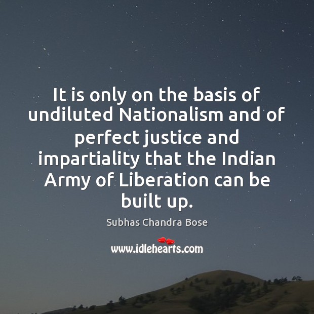 It is only on the basis of undiluted Nationalism and of perfect Subhas Chandra Bose Picture Quote