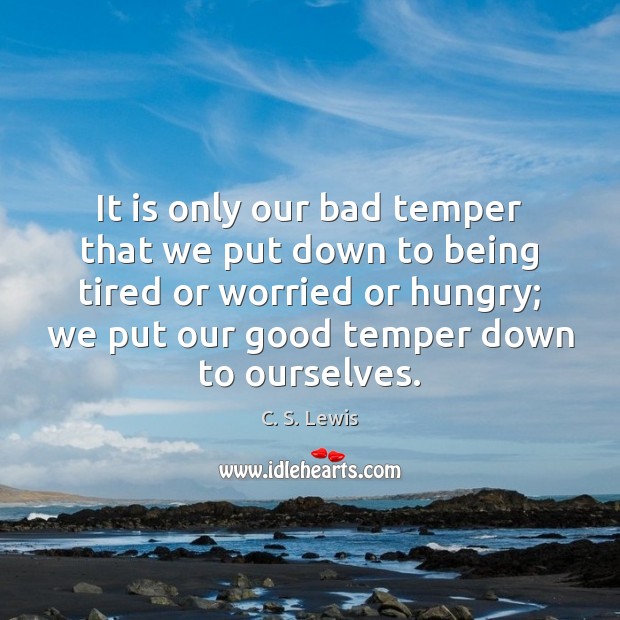 It is only our bad temper that we put down to being Image