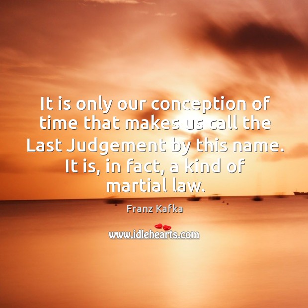 It is only our conception of time that makes us call the last judgement by this name. Image