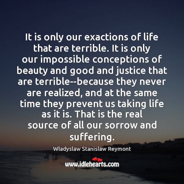 It is only our exactions of life that are terrible. It is Wladyslaw Stanislaw Reymont Picture Quote