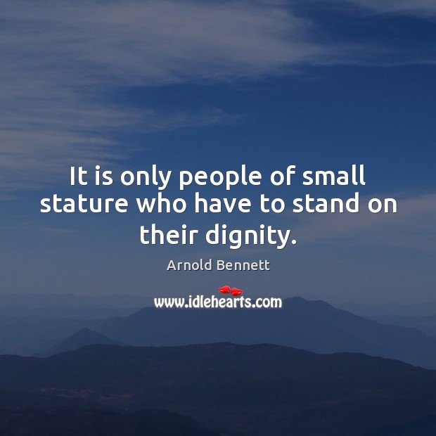 It is only people of small stature who have to stand on their dignity. Arnold Bennett Picture Quote