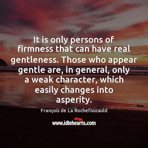 It is only persons of firmness that can have real gentleness. Those François de La Rochefoucauld Picture Quote