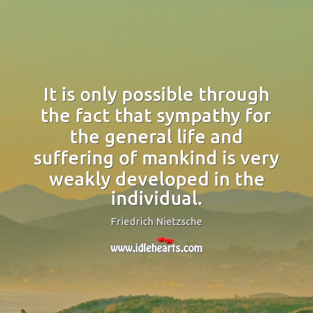 It is only possible through the fact that sympathy for the general Friedrich Nietzsche Picture Quote