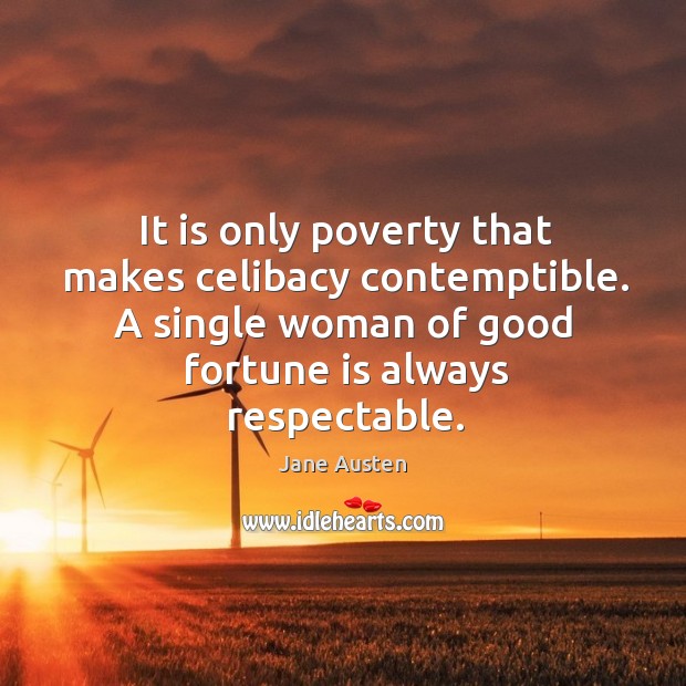 It is only poverty that makes celibacy contemptible. A single woman of good fortune is always respectable. Image