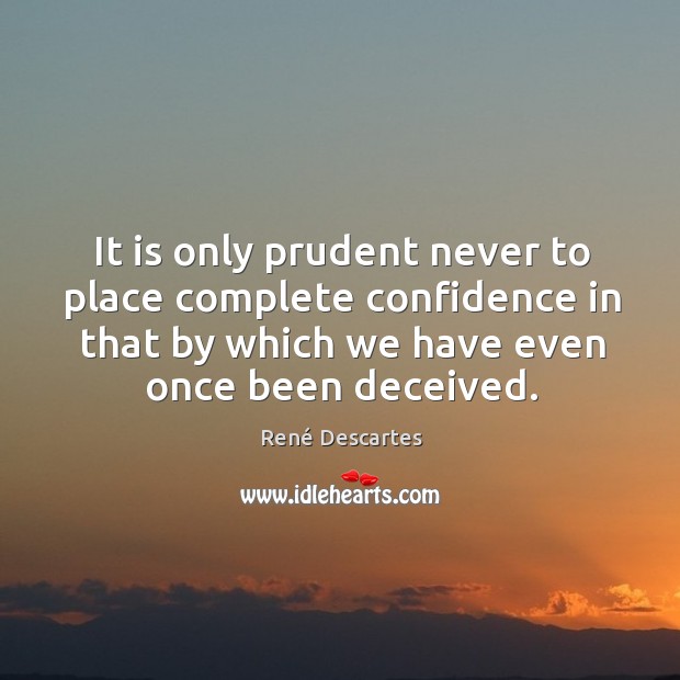 It is only prudent never to place complete confidence in that by which we have even once been deceived. René Descartes Picture Quote
