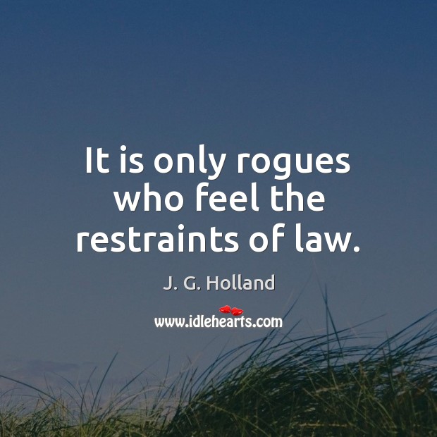 It is only rogues who feel the restraints of law. J. G. Holland Picture Quote