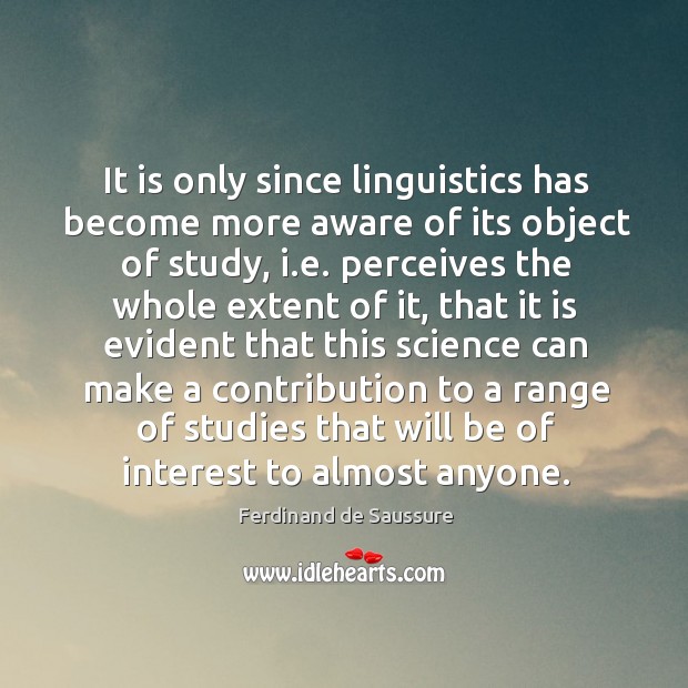 It is only since linguistics has become more aware of its object of study, i.e. Perceives the whole extent of it Ferdinand de Saussure Picture Quote
