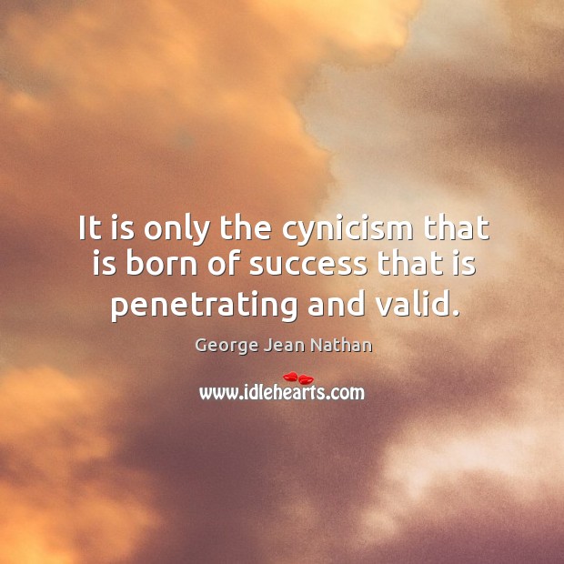 It is only the cynicism that is born of success that is penetrating and valid. Image