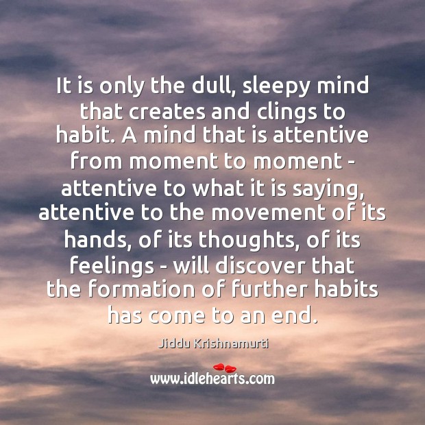 It is only the dull, sleepy mind that creates and clings to Jiddu Krishnamurti Picture Quote