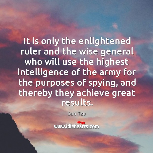 It is only the enlightened ruler and the wise general Sun Tzu Picture Quote