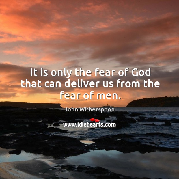 It is only the fear of God that can deliver us from the fear of men. Image