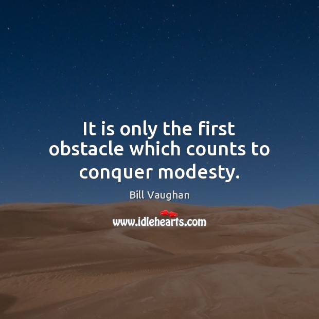 It is only the first obstacle which counts to conquer modesty. Bill Vaughan Picture Quote