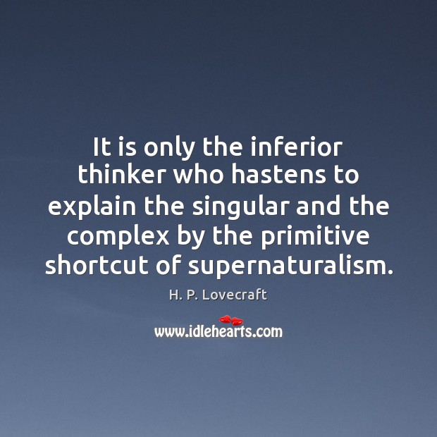 It is only the inferior thinker who hastens to explain the singular H. P. Lovecraft Picture Quote