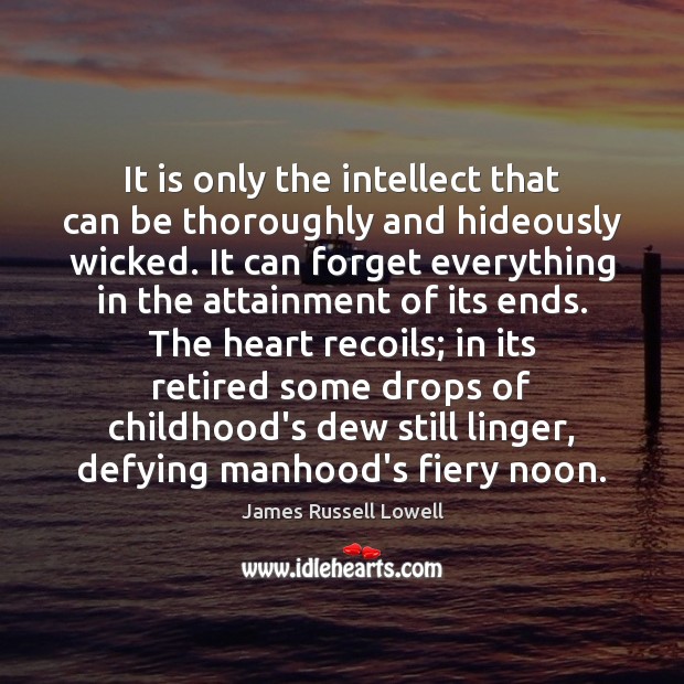 It is only the intellect that can be thoroughly and hideously wicked. James Russell Lowell Picture Quote