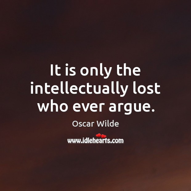 It is only the intellectually lost who ever argue. Image