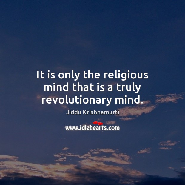 It is only the religious mind that is a truly revolutionary mind. Jiddu Krishnamurti Picture Quote