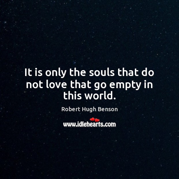 It is only the souls that do not love that go empty in this world. Image