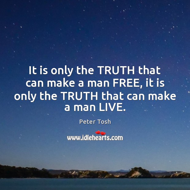 It is only the TRUTH that can make a man FREE, it Peter Tosh Picture Quote