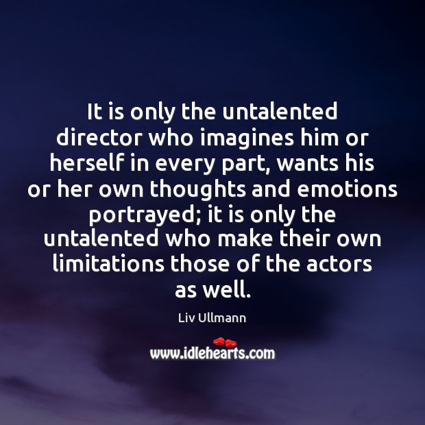 It is only the untalented director who imagines him or herself in Liv Ullmann Picture Quote