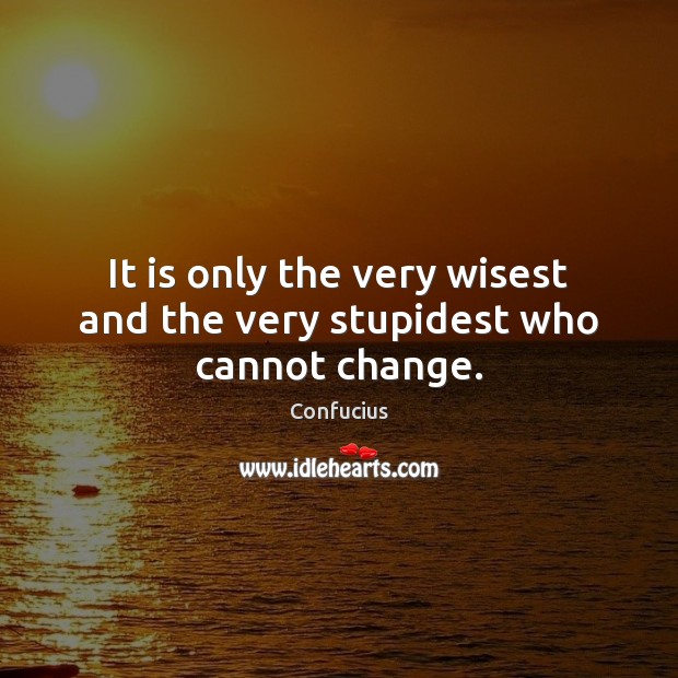 It is only the very wisest and the very stupidest who cannot change. Confucius Picture Quote