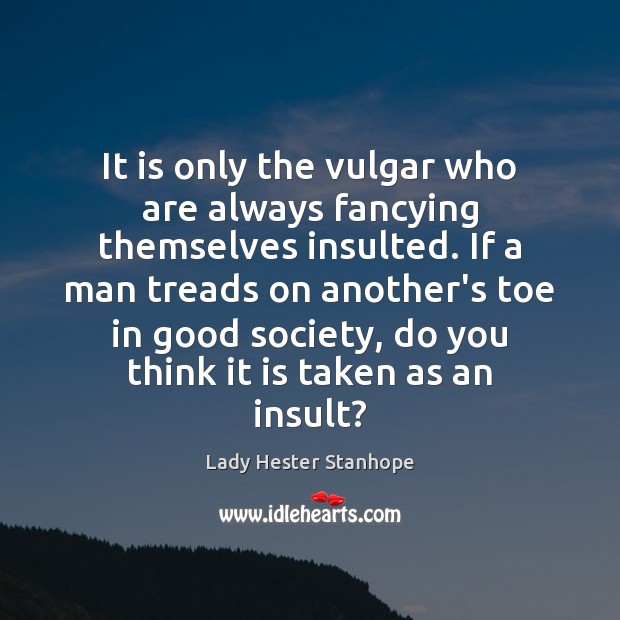 It is only the vulgar who are always fancying themselves insulted. If Lady Hester Stanhope Picture Quote