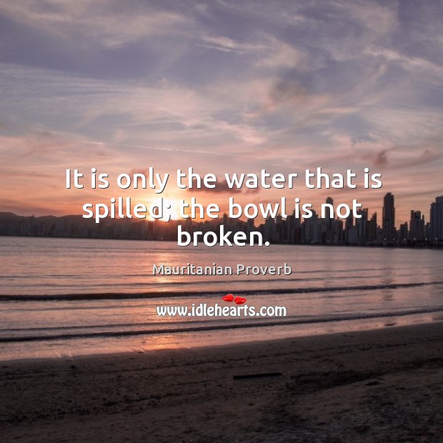 It is only the water that is spilled; the bowl is not broken. Mauritanian Proverbs Image