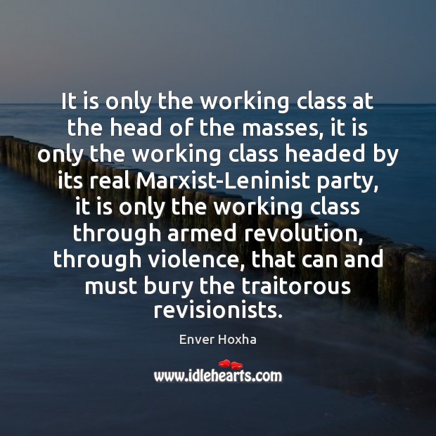 It is only the working class at the head of the masses, Enver Hoxha Picture Quote