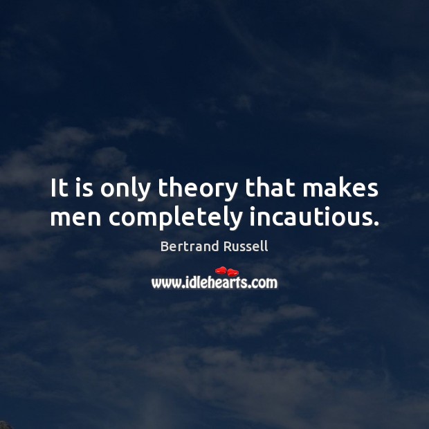 It is only theory that makes men completely incautious. Bertrand Russell Picture Quote