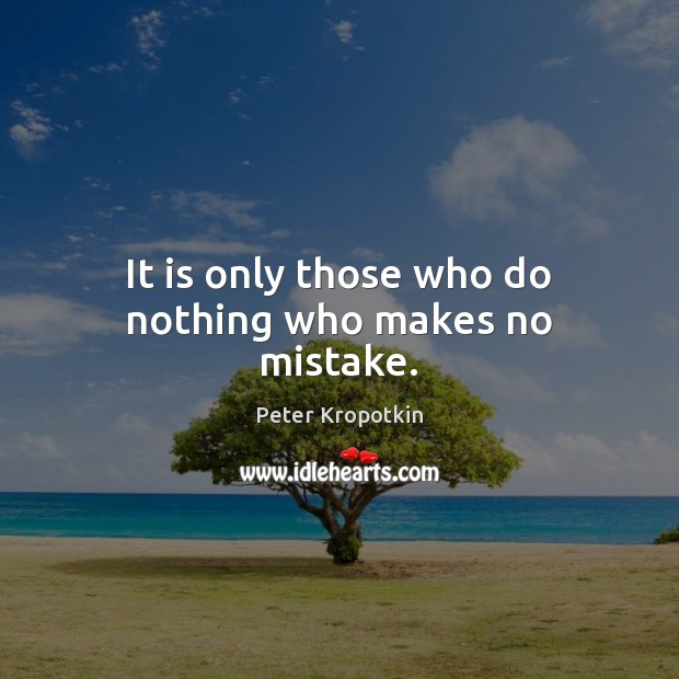 It is only those who do nothing who makes no mistake. Peter Kropotkin Picture Quote