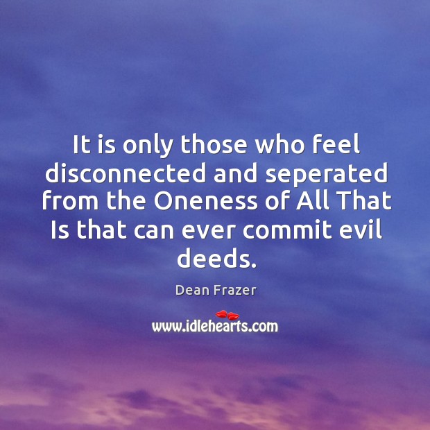 It is only those who feel disconnected and seperated from the Oneness Dean Frazer Picture Quote