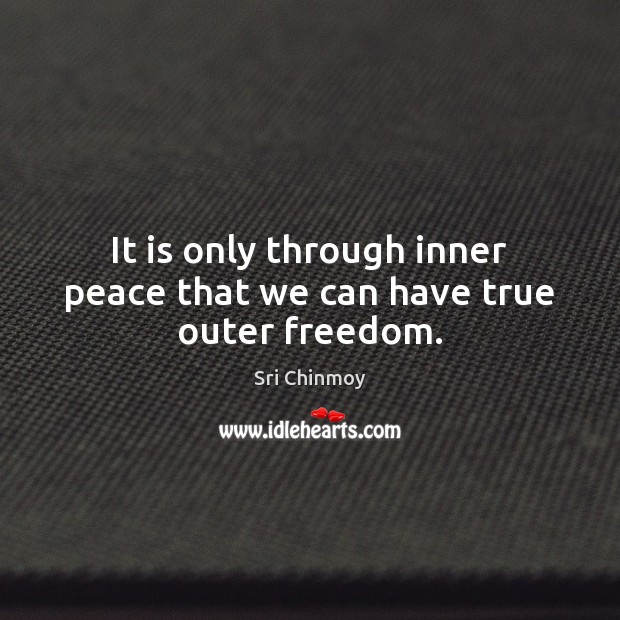 It is only through inner peace that we can have true outer freedom. Sri Chinmoy Picture Quote
