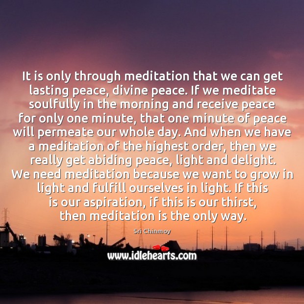 It is only through meditation that we can get lasting peace, divine Sri Chinmoy Picture Quote