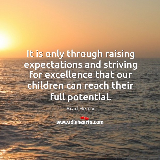 It is only through raising expectations and striving for excellence that our children can reach their full potential. Brad Henry Picture Quote
