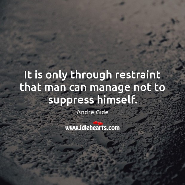 It is only through restraint that man can manage not to suppress himself. Andre Gide Picture Quote