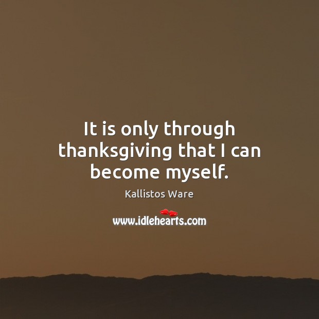 It is only through thanksgiving that I can become myself. Thanksgiving Quotes Image