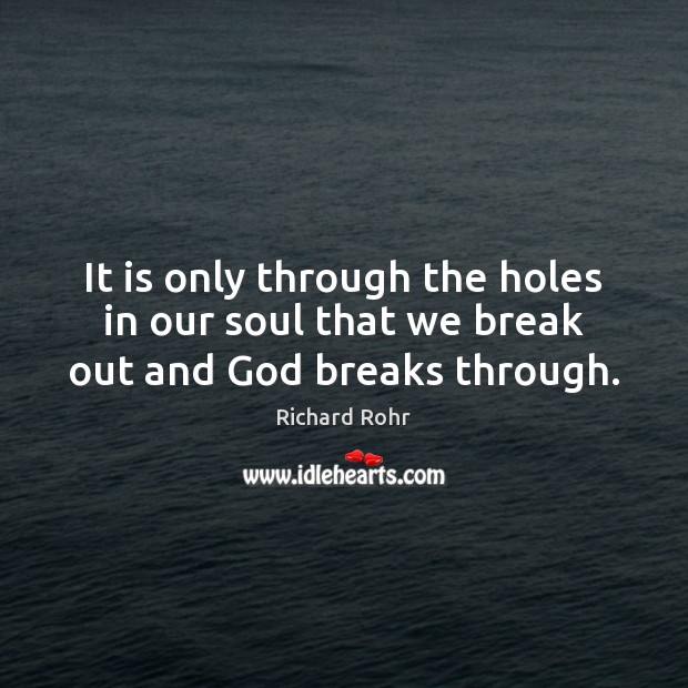 It is only through the holes in our soul that we break out and God breaks through. Image