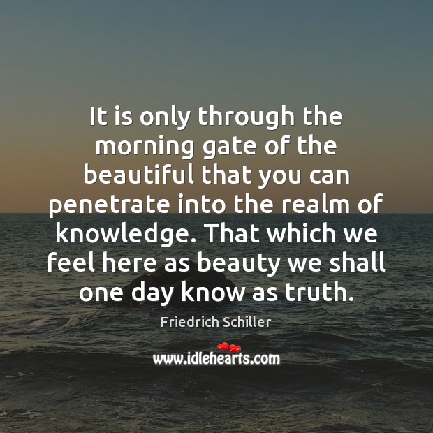 It is only through the morning gate of the beautiful that you Friedrich Schiller Picture Quote