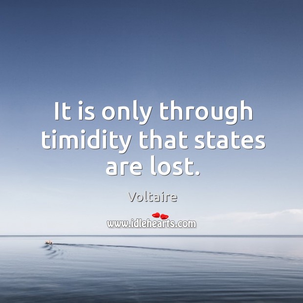 It is only through timidity that states are lost. Voltaire Picture Quote