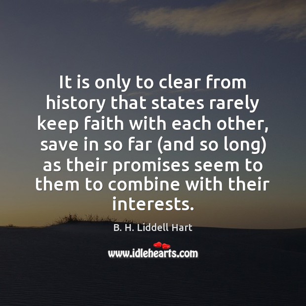 It is only to clear from history that states rarely keep faith B. H. Liddell Hart Picture Quote