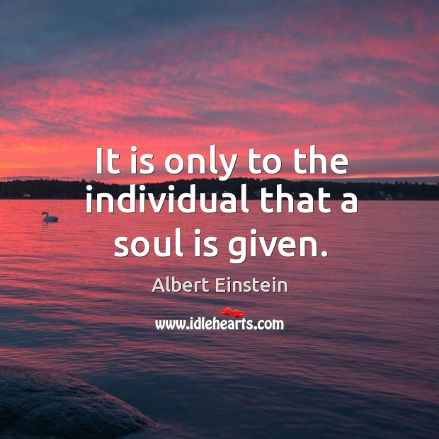 It is only to the individual that a soul is given. Image