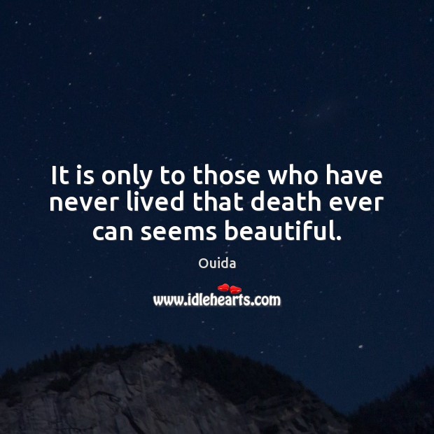 It is only to those who have never lived that death ever can seems beautiful. Ouida Picture Quote