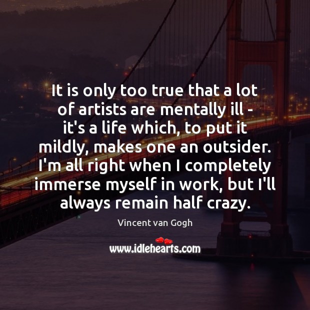 It is only too true that a lot of artists are mentally Vincent van Gogh Picture Quote
