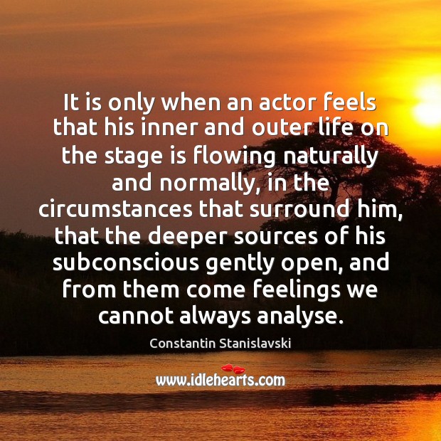 It is only when an actor feels that his inner and outer 