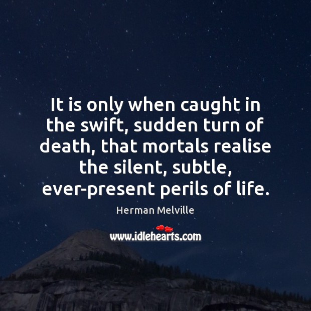 It is only when caught in the swift, sudden turn of death, Herman Melville Picture Quote