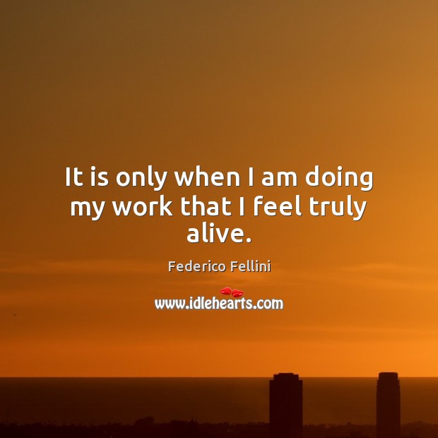 It is only when I am doing my work that I feel truly alive. Federico Fellini Picture Quote