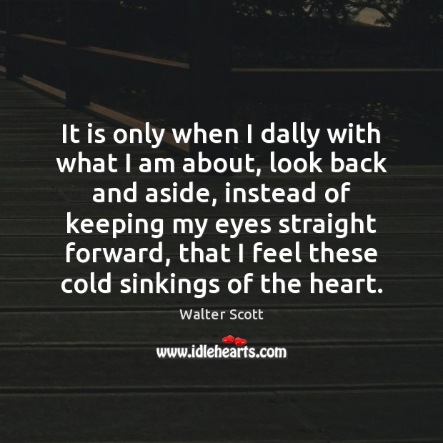 It is only when I dally with what I am about, look Walter Scott Picture Quote