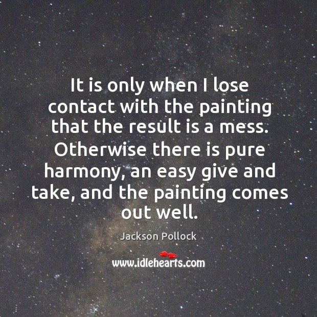 It is only when I lose contact with the painting that the result is a mess. Jackson Pollock Picture Quote