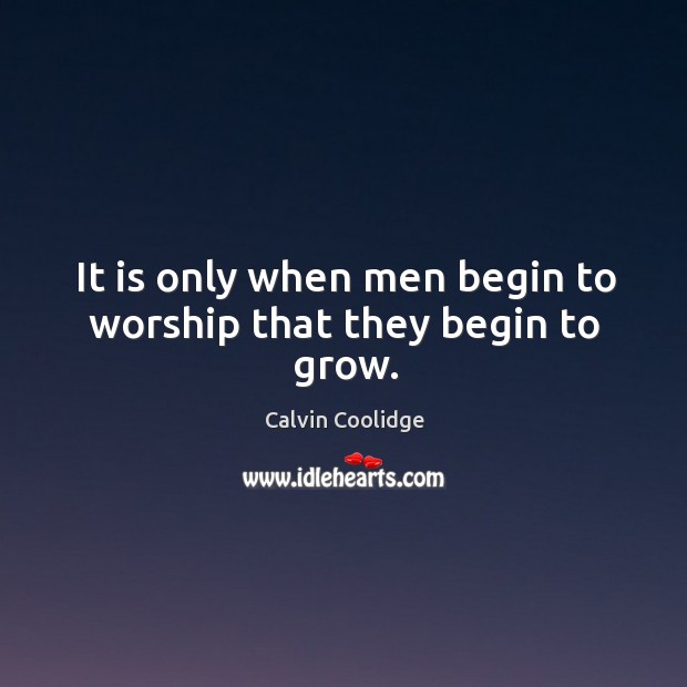 It is only when men begin to worship that they begin to grow. Image