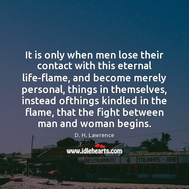 It is only when men lose their contact with this eternal life-flame, D. H. Lawrence Picture Quote